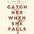 Catch Her When She Falls