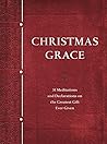 Christmas Grace: 31 Meditations and Declarations on the Greatest Gift Ever Given Christmas Grace: 31 Meditations and Declarations on the Greatest Gift Ever Given