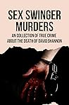 Sex Swinger Murders: An Collection Of True Crime About The Death Of David Shannon: Joan And Elizabeth Shannon