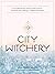 City Witchery: Accessible Rituals, Practices & Prompts for Conjuring and Creating in a Magical Metropolis