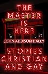 The Master Is Here: Stories Christian and Gay The Master Is Here: Stories Christian and Gay