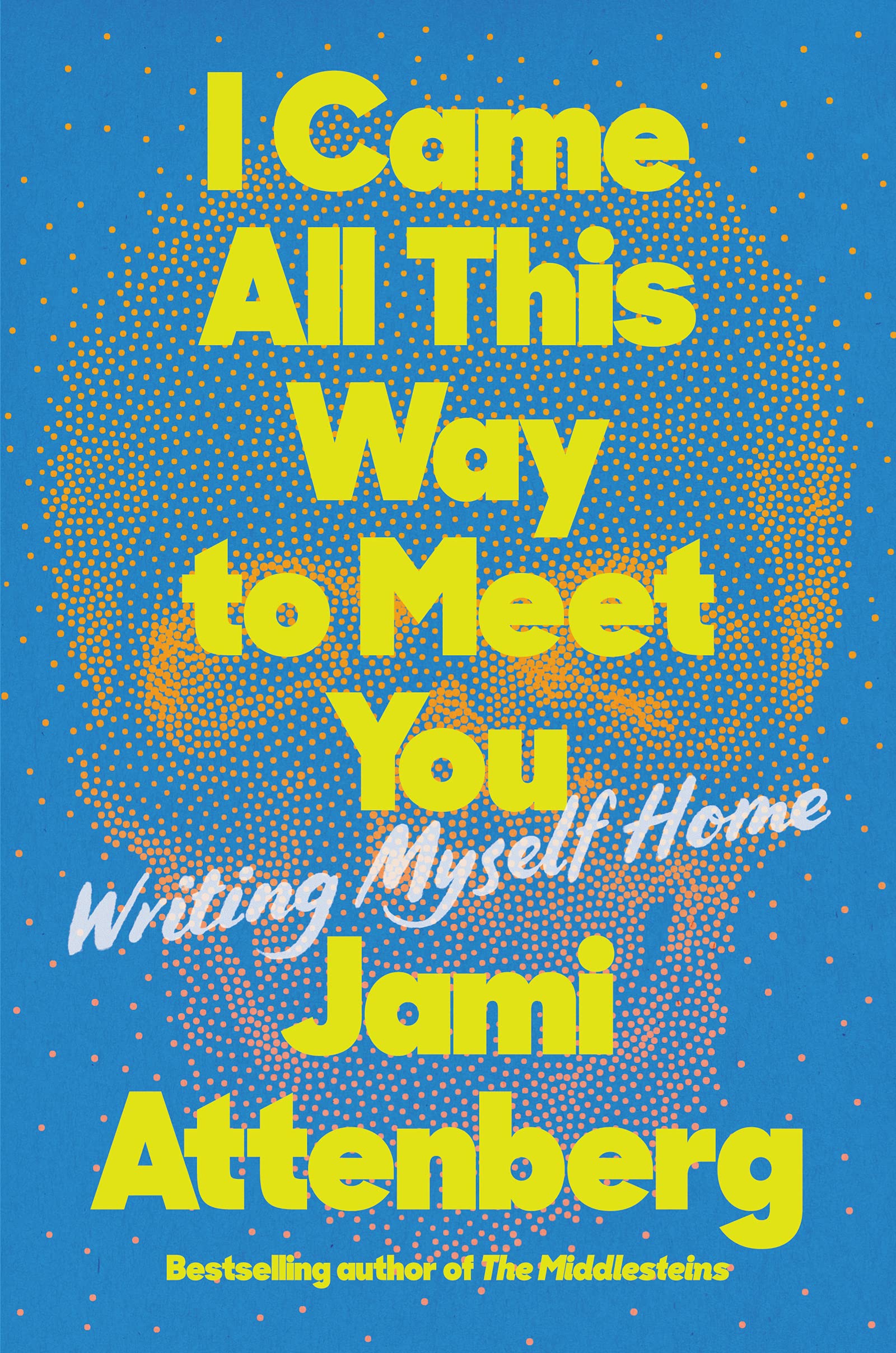 I Came All This Way to Meet You: Writing Myself Home – An Inspiring Memoir of Creativity, Risk-Taking, and Independence
