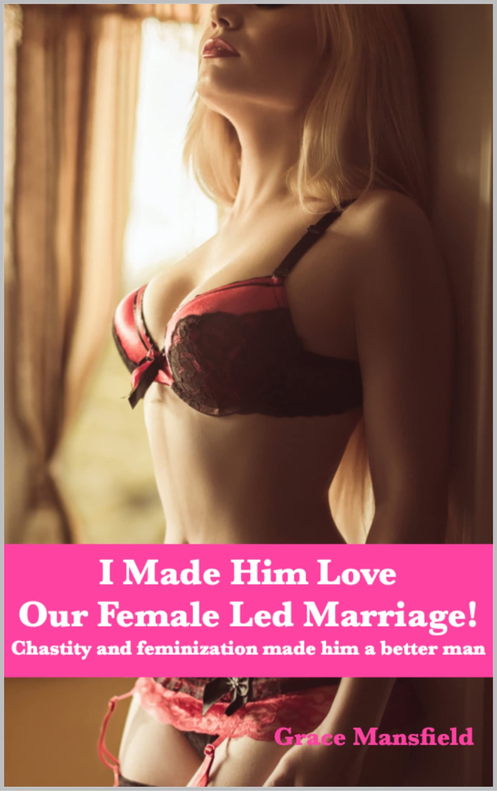 I Made Him Love Our Female Led Relationship: Chastity and feminization made him a better man (Kindle Edition)