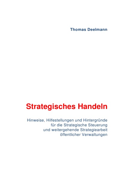 Strategisches Handeln: Hinweise, Hilfestellungen und Hintergründe für die Strategische Steuerung und weitergehende Strategiearbeit öffentlicher Verwaltungen (German Edition)