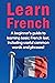 Learn French: A beginner's guide to learning basic French fast, including useful common words and phrases!