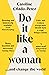 Do It Like a Woman: ... and Change the World