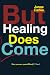 But Healing Does Come by Janae Carlee