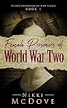 Female Prisoners of World War Two: True Stories of Captured and Courageous POW Heroines (Women Prisoners of War Book 1)