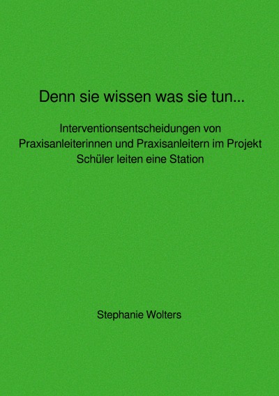 Denn sie wissen was sie tun... Interventionsentscheidungen von Praxisanleiterinnen und Praxisanleitern im Projekt Schüler leiten eine Station (German Edition)