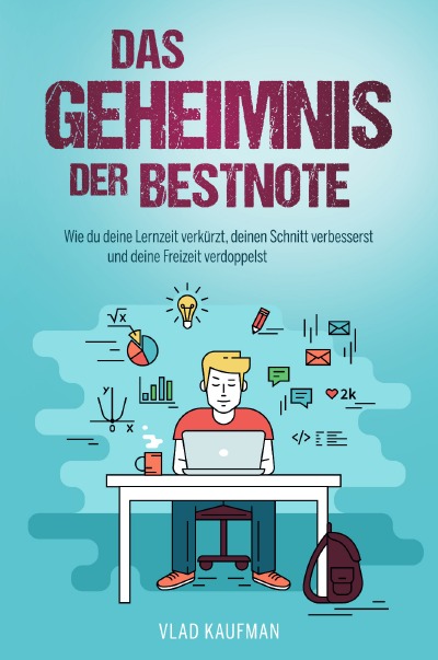 Das Geheimnis der Bestnote - Wie du deine Lernzeit verkürzt, deinen Schnitt verbesserst und deine Freizeit verdoppelst