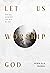 Let Us Worship God: Why We ...