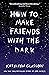 How to Make Friends with the Dark