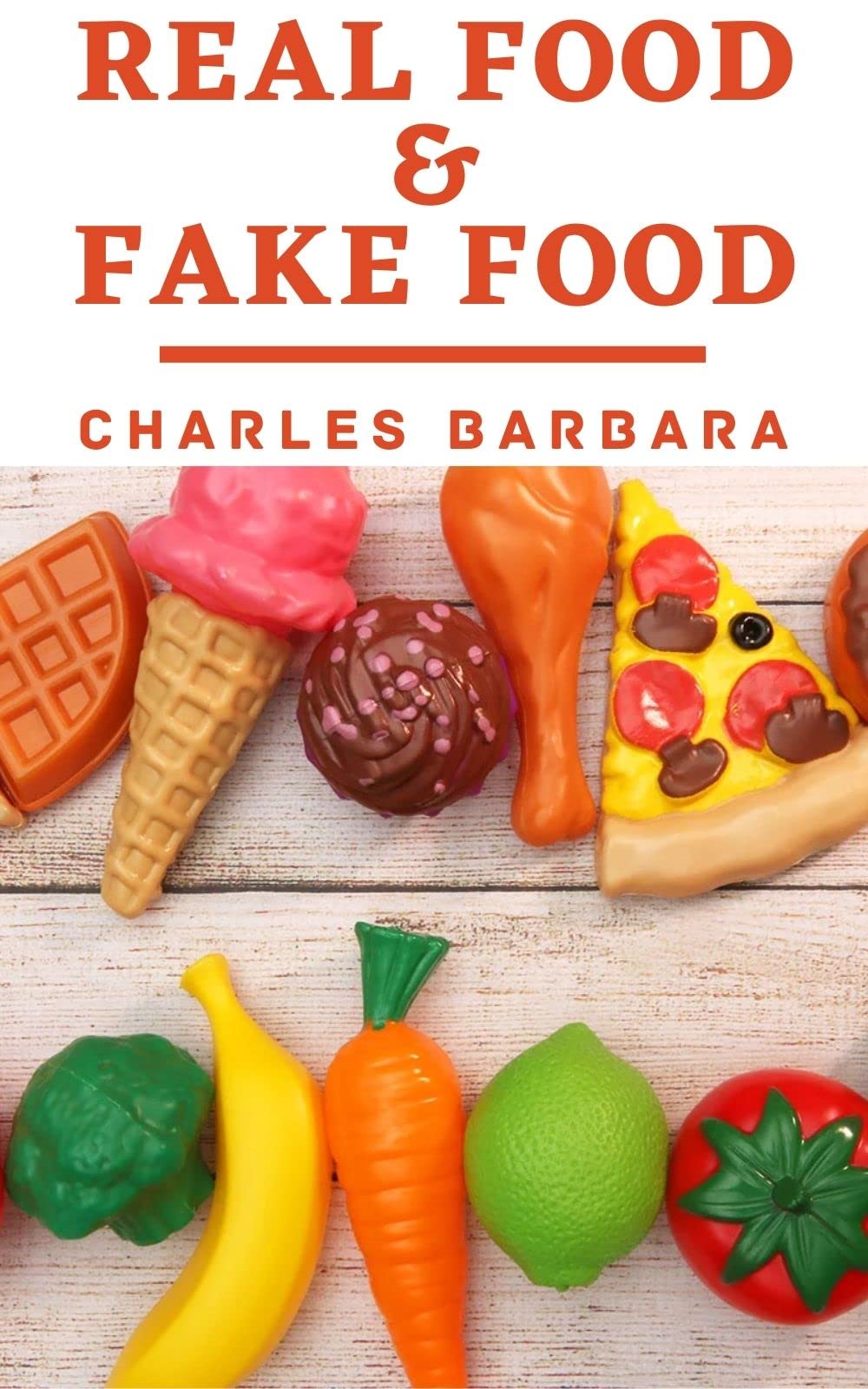 Real Food & Fake Food: The Hidden Toxins Lurking In Your Food And How You Can Avoid Them For Lifelong Health (Kindle Edition)