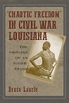 "Chaotic Freedom" in Civil War Louisiana by Bruce Laurie