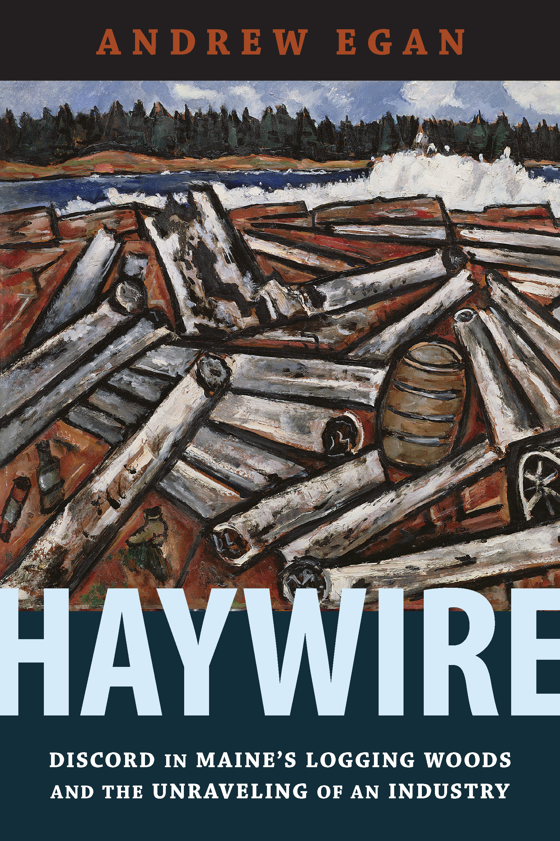 Haywire: Discord in Maine's Logging Woods and the Unraveling of an Industry (Hardcover)