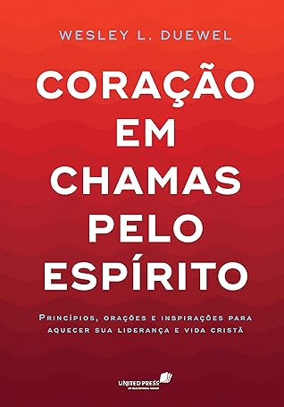CORAÇÃO EM CHAMAS PELO ESPÍRITO: Princípios, orações e inspirações para aquecer sua liderança e vida cristã
