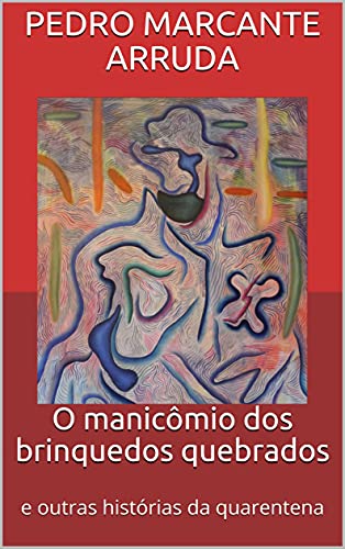 O manicômio dos brinquedos quebrados: e outras histórias da quarentena