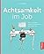 Achtsamkeit im Job. Stress reduzieren, produktiv arbeiten und zufriedener sein.