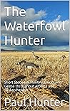 The Waterfowl Hunter: Short Stories of Hunting Ducks and Geese Throughout Alberta and Saskatchewan