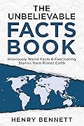 The Unbelievable Facts Book: Hilariously Weird Facts & Fascinating Stories from Planet Earth (Exploring Facts & Stories)