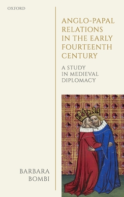 Anglo-Papal Relations in the Early Fourteenth Century: A Study in Medieval Diplomacy (Oxford Studies in Medieval European History)