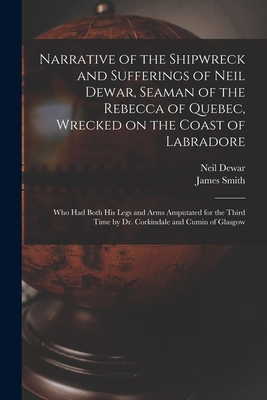 Narrative of the Shipwreck and Sufferings of Neil Dewar, Seaman of the Rebecca of Quebec, Wrecked on the Coast of Labradore [microform]: Who Had Both ... Time by Dr. Corkindale and Cumin of Glasgow (Paperback)