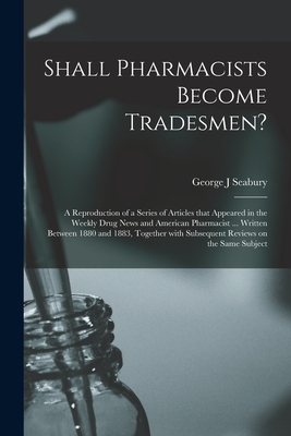 Shall Pharmacists Become Tradesmen?: a Reproduction of a Series of Articles That Appeared in the Weekly Drug News and American Pharmacist ... Written ... With Subsequent Reviews on the Same Subject