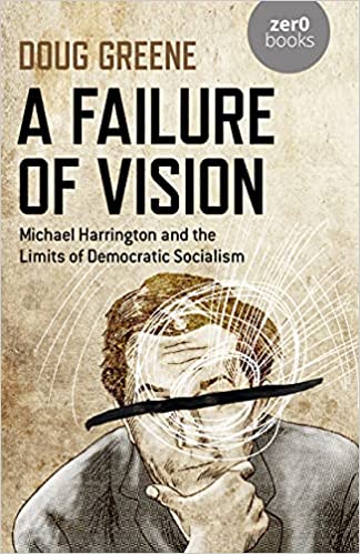 A Failure of Vision: Michael Harrington and the Limits of Democratic Socialism (Paperback)