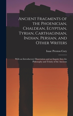 Ancient Fragments of the Phoenician, Chaldean, Egyptian, Tyrian, Carthaginian, Indian, Persian, and Other Writers [microform]: With an Introductory ... the Philosophy and Trinity of the Ancients