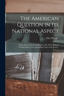 The American Question in Its National Aspect: Being Also an Incidental Reply to Mr. H.R. Helper's Compendium of the Impending Crisis of the South.