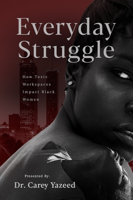 Everyday Struggle: How Toxic Workspaces Impact Black Women (Voices Unheard: Stories of Women and Resilience in the Workplace)