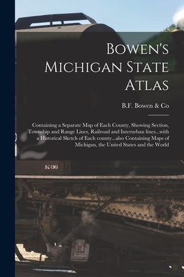 Bowen's Michigan State Atlas: Containing a Separate Map of Each County, Showing Section, Township and Range Lines, Railroad and Interurban ... of Michigan, the United States and the World (Paperback)