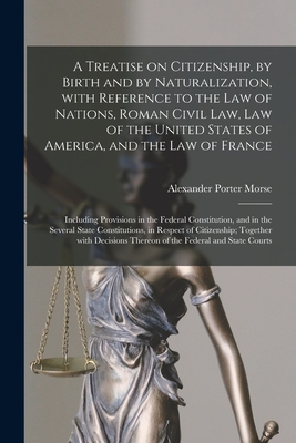 A Treatise on Citizenship, by Birth and by Naturalization, With Reference to the Law of Nations, Roman Civil Law, Law of the United States of America, ... Constitution, and in the Several State...