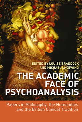 The Academic Face of Psychoanalysis: Papers in Philosophy, the Humanities, and the British Clinical Tradition