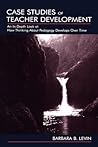 Case Studies of Teacher Development: An In-Depth Look at How Thinking about Pedagogy Develops Over Time Case Studies of Teacher Development: An In-Depth Look at How Thinking about Pedagogy Develops Over Time