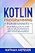Kotlin Programming for Beginners: An Introduction to Learn the Kotlin Programming Language with Tutorials and Hands-On Examples