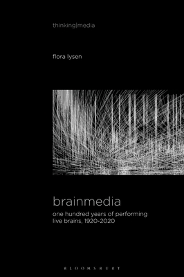 Brainmedia: One Hundred Years of Performing Live Brains, 1920–2020 (Thinking Media)
