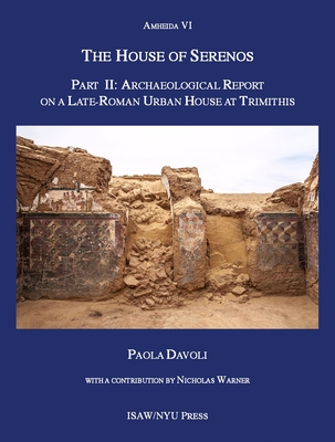 The House of Serenos, Part II: Archaeological Report on a Late-Roman Urban House at Trimithis (Amheida VI) (ISAW Monographs)