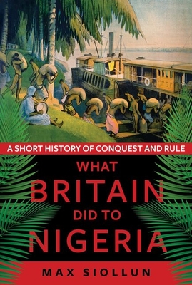 What Britain Did to Nigeria: A Short History of Conquest and Rule (Hardcover)