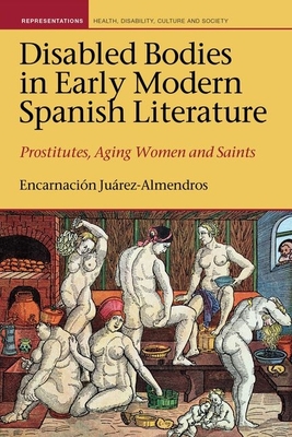 Disabled Bodies in Early Modern Spanish Literature: Prostitutes, Aging Women and Saints (Liverpool Studies in Health, Disability, Culture & Society, 7)