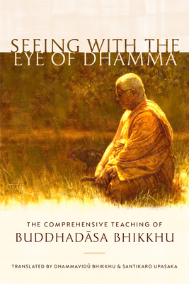 Seeing with the Eye of Dhamma: The Comprehensive Teaching of Buddhadasa Bhikkhu (Paperback)