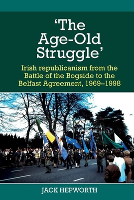 'The Age-Old Struggle': Irish republicanism from the Battle of the Bogside to the Belfast Agreement, 1969-1998 (Hardcover)