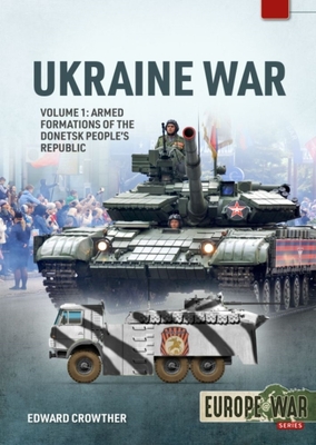 War in Ukraine - Volume 1: Armed Formations of the Donetsk People’s Republic, 2014-2022 (Europe@War)