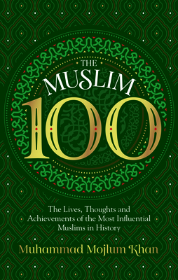 The Muslim 100: The Lives, Thoughts and Achievements of the Most Influential Muslims in History