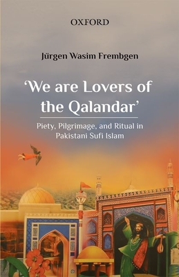 We are Lovers of the Qalandar: Piety, Pilgrimage and Ritual in Pakistani Sufi Islam