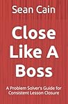 Close Like A Boss: A Problem Solver's Guide for Consistent Lesson Closure