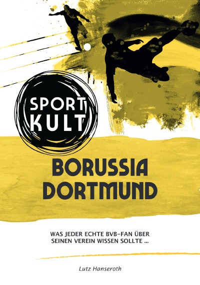 Borussia Dortmund - Fußballkult: Was jeder echte BVB-Fan über seinen Verein wissen sollte… (German Edition)