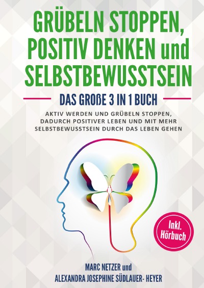 Grübeln stoppen -positiv Denken und Selbstbewusstsein: Das große 3 in 1 Buch! Aktiv werden und Grübeln stoppen. Dadurch positiver Leben und mit mehr Selbstbewusstsein durch das Leben gehen