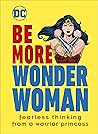 Be More Wonder Woman: Fearless thinking from a warrior princess Be More Wonder Woman: Fearless thinking from a warrior princess