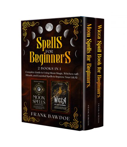 Spells for Beginners: 2 Books in 1 – Complete Guide to Using Moon Magic, Witchcraft Rituals, and Essential Spells to Improve Your Life